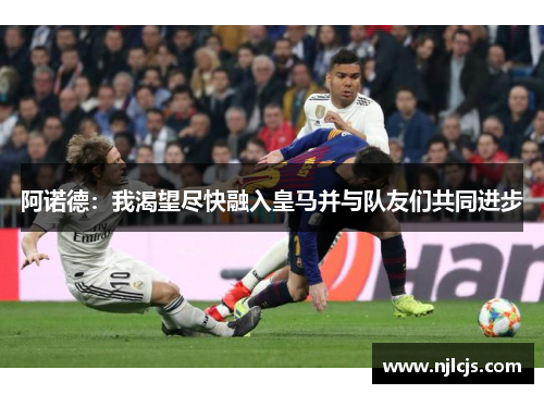 阿诺德：我渴望尽快融入皇马并与队友们共同进步