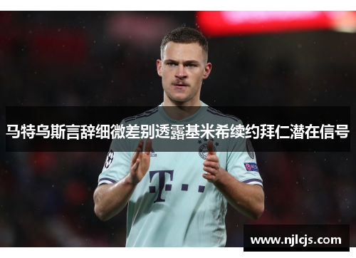马特乌斯言辞细微差别透露基米希续约拜仁潜在信号