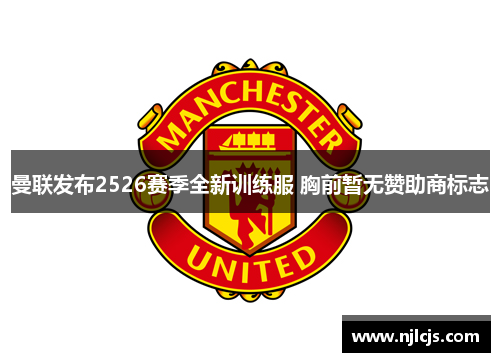 曼联发布2526赛季全新训练服 胸前暂无赞助商标志