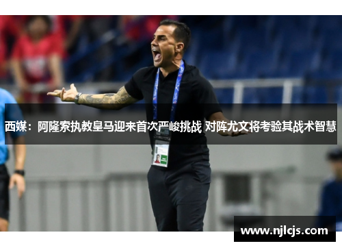 西媒：阿隆索执教皇马迎来首次严峻挑战 对阵尤文将考验其战术智慧