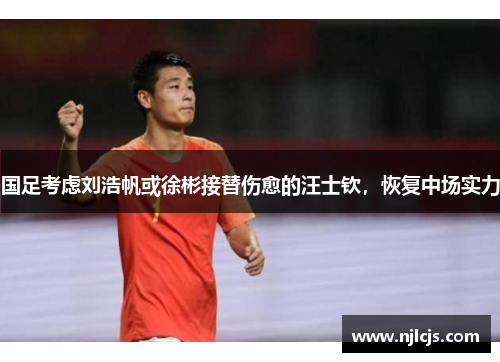 国足考虑刘浩帆或徐彬接替伤愈的汪士钦，恢复中场实力